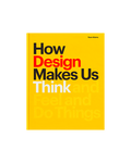 How Design Makes Us Think: And Feel and Do Things