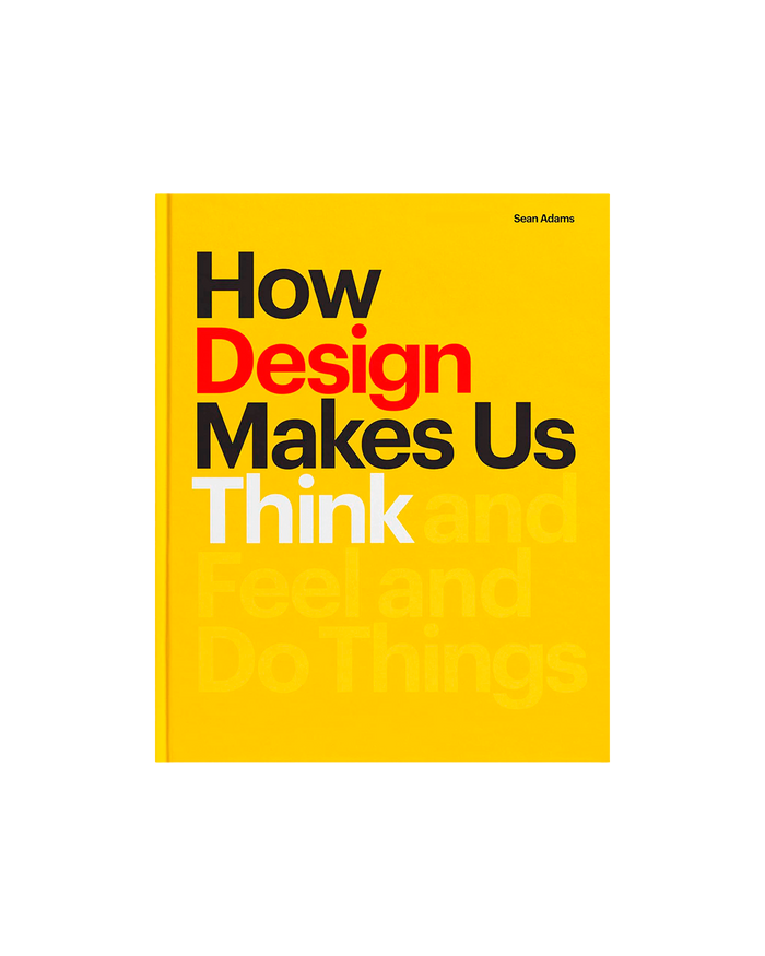 How Design Makes Us Think: And Feel and Do Things